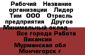 Рабочий › Название организации ­ Лидер Тим, ООО › Отрасль предприятия ­ Другое › Минимальный оклад ­ 14 000 - Все города Работа » Вакансии   . Мурманская обл.,Мончегорск г.